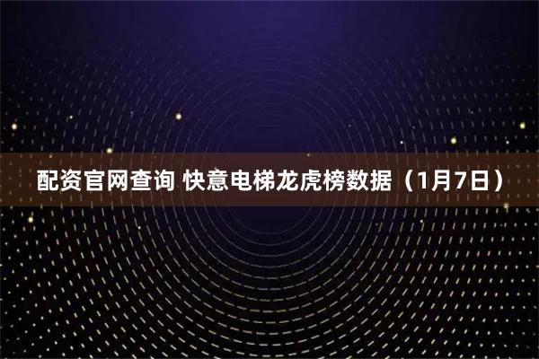 配资官网查询 快意电梯龙虎榜数据（1月7日）