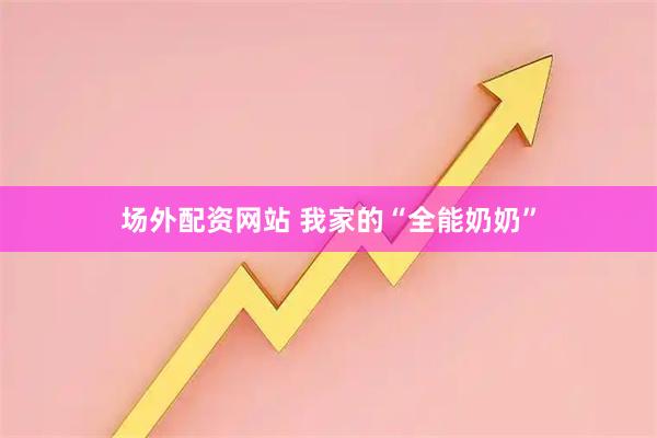 场外配资网站 我家的“全能奶奶”